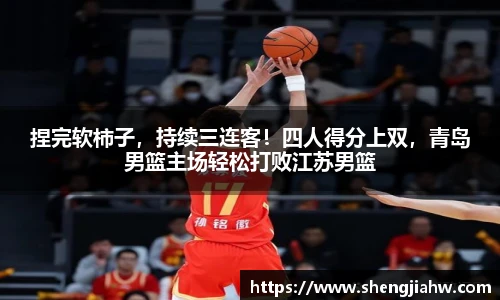捏完软柿子，持续三连客！四人得分上双，青岛男篮主场轻松打败江苏男篮